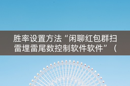 胜率设置方法“闲聊红包群扫雷埋雷尾数控制软件软件”（详细透视教程）-哔哩哔哩