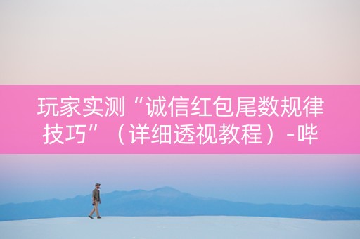 玩家实测“诚信红包尾数规律技巧”（详细透视教程）-哔哩哔哩