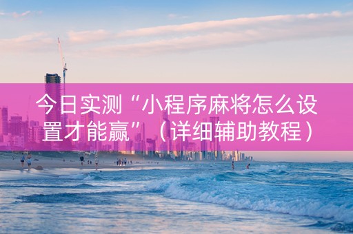 今日实测“小程序麻将怎么设置才能赢”（详细辅助教程）-哔哩哔哩