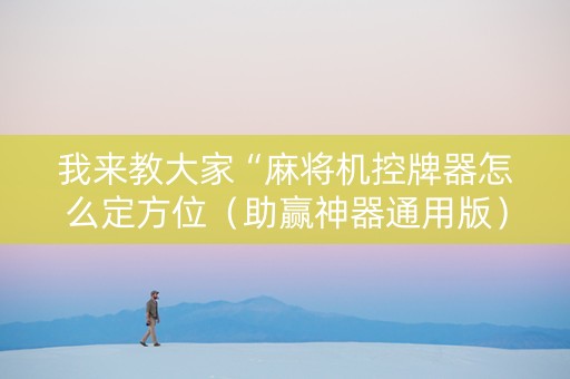 我来教大家“麻将机控牌器怎么定方位（助赢神器通用版）