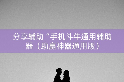 分享辅助“手机斗牛通用辅助器（助赢神器通用版）