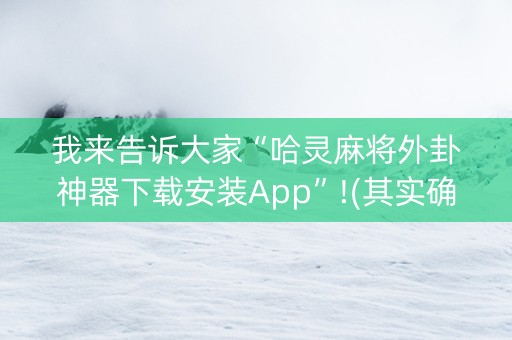 我来告诉大家“哈灵麻将外卦神器下载安装App”!(其实确实有挂)-知乎
