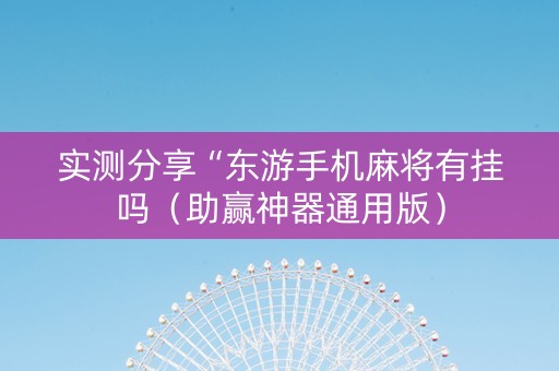 实测分享“东游手机麻将有挂吗（助赢神器通用版）