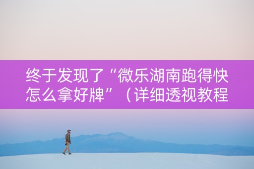 终于发现了“微乐湖南跑得快怎么拿好牌”（详细透视教程）-哔哩哔哩