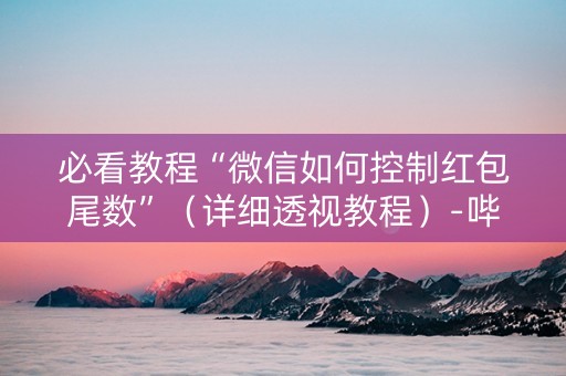 必看教程“微信如何控制红包尾数”（详细透视教程）-哔哩哔哩