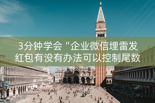 3分钟学会“企业微信埋雷发红包有没有办法可以控制尾数”（详细透视教程）-哔哩哔哩