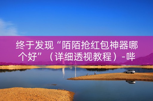 终于发现“陌陌抢红包神器哪个好”（详细透视教程）-哔哩哔哩