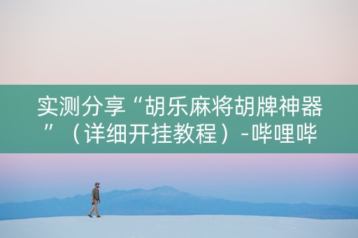 实测分享“胡乐麻将胡牌神器”（详细开挂教程）-哔哩哔哩