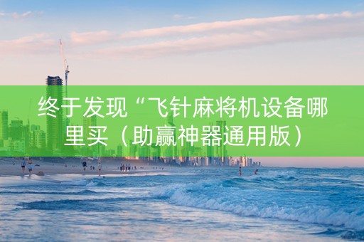终于发现“飞针麻将机设备哪里买（助赢神器通用版）