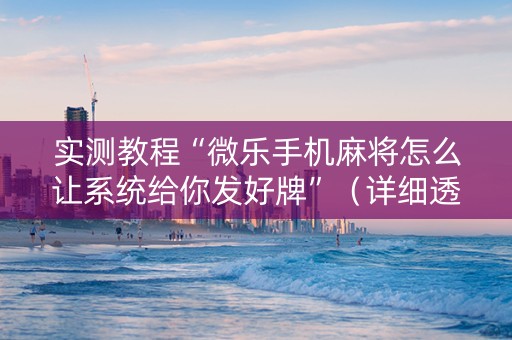 实测教程“微乐手机麻将怎么让系统给你发好牌”（详细透视教程）-哔哩哔哩
