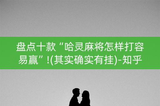 盘点十款“哈灵麻将怎样打容易赢”!(其实确实有挂)-知乎