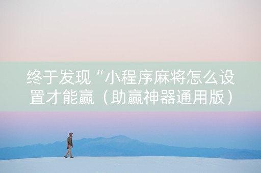 终于发现“小程序麻将怎么设置才能赢（助赢神器通用版）