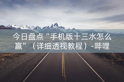 今日盘点“手机版十三水怎么赢”（详细透视教程）-哔哩哔哩