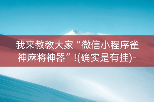 我来教教大家“微信小程序雀神麻将神器”!(确实是有挂)-知乎