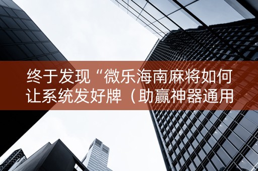 终于发现“微乐海南麻将如何让系统发好牌（助赢神器通用版）