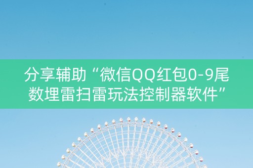 分享辅助“微信QQ红包0-9尾数埋雷扫雷玩法控制器软件”（详细透视教程）-哔哩哔哩