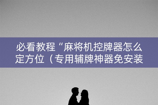 必看教程“麻将机控牌器怎么定方位（专用辅牌神器免安装）