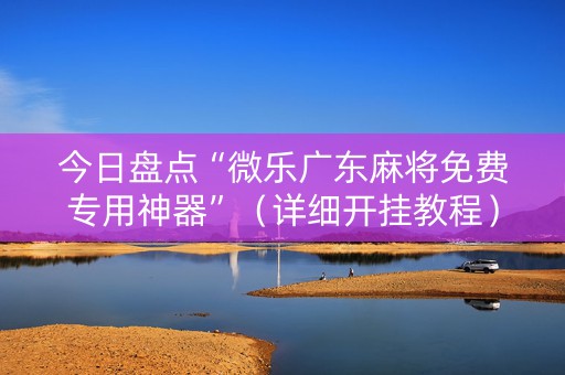 今日盘点“微乐广东麻将免费专用神器”（详细开挂教程）-哔哩哔哩