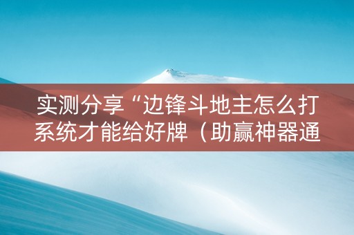 实测分享“边锋斗地主怎么打系统才能给好牌（助赢神器通用版）