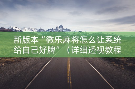 新版本“微乐麻将怎么让系统给自己好牌”（详细透视教程）-哔哩哔哩