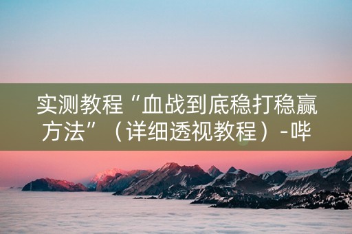 实测教程“血战到底稳打稳赢方法”（详细透视教程）-哔哩哔哩