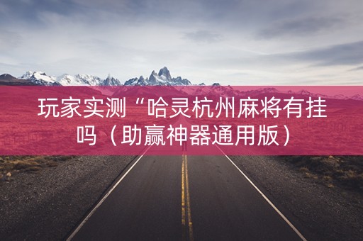 玩家实测“哈灵杭州麻将有挂吗（助赢神器通用版）
