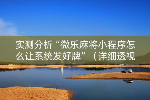 实测分析“微乐麻将小程序怎么让系统发好牌”（详细透视教程）-哔哩哔哩