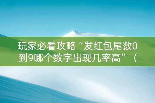 玩家必看攻略“发红包尾数0到9哪个数字出现几率高”（详细透视教程）-哔哩哔哩