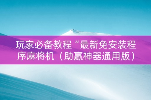 玩家必备教程“最新免安装程序麻将机（助赢神器通用版）