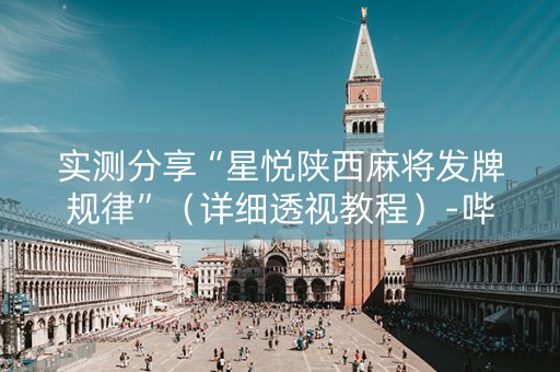 实测分享“星悦陕西麻将发牌规律”（详细透视教程）-哔哩哔哩