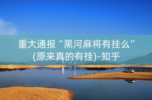重大通报“黑河麻将有挂么”(原来真的有挂)-知乎