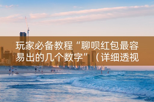 玩家必备教程“聊呗红包最容易出的几个数字”（详细透视教程）-哔哩哔哩