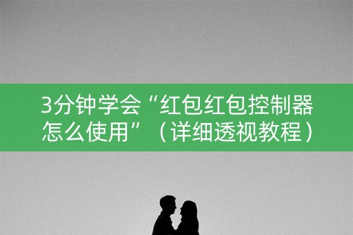 3分钟学会“红包红包控制器怎么使用”（详细透视教程）-哔哩哔哩