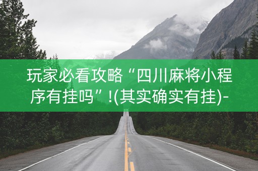 玩家必看攻略“四川麻将小程序有挂吗”!(其实确实有挂)-知乎