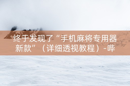 终于发现了“手机麻将专用器新款”（详细透视教程）-哔哩哔哩