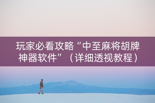 玩家必看攻略“中至麻将胡牌神器软件”（详细透视教程）-哔哩哔哩