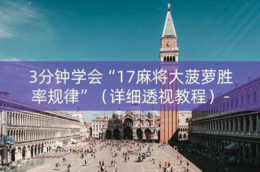 3分钟学会“17麻将大菠萝胜率规律”（详细透视教程）-哔哩哔哩
