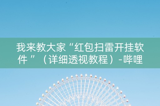 我来教大家“红包扫雷开挂软件 ”（详细透视教程）-哔哩哔哩