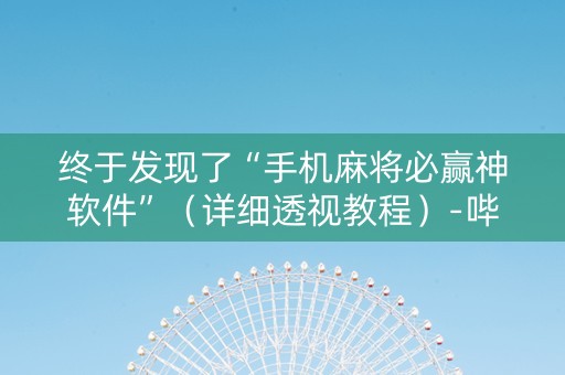 终于发现了“手机麻将必赢神软件”（详细透视教程）-哔哩哔哩