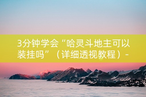 3分钟学会“哈灵斗地主可以装挂吗”（详细透视教程）-哔哩哔哩