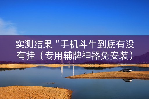 实测结果“手机斗牛到底有没有挂（专用辅牌神器免安装）