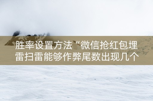胜率设置方法“微信抢红包埋雷扫雷能够作弊尾数出现几个雷的”（详细透视教程）-哔哩哔哩