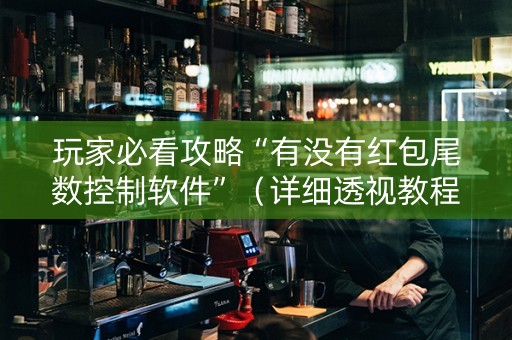 玩家必看攻略“有没有红包尾数控制软件”（详细透视教程）-哔哩哔哩