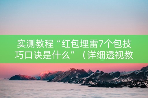实测教程“红包埋雷7个包技巧口诀是什么”（详细透视教程）-哔哩哔哩