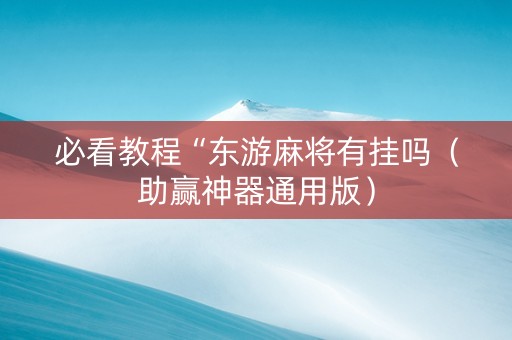 必看教程“东游麻将有挂吗（助赢神器通用版）