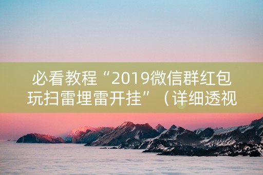 必看教程“2019微信群红包玩扫雷埋雷开挂”（详细透视教程）-哔哩哔哩