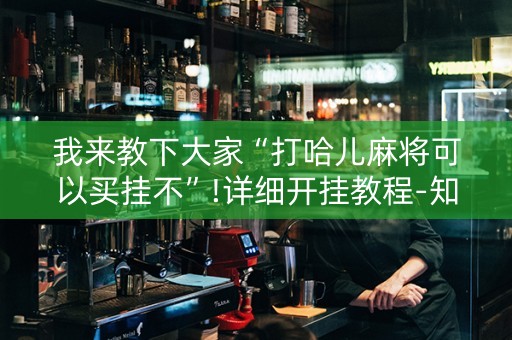 我来教下大家“打哈儿麻将可以买挂不”!详细开挂教程-知乎