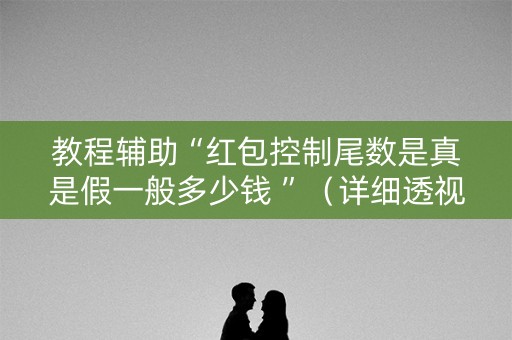 教程辅助“红包控制尾数是真是假一般多少钱 ”（详细透视教程）-哔哩哔哩