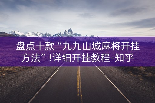 盘点十款“九九山城麻将开挂方法”!详细开挂教程-知乎