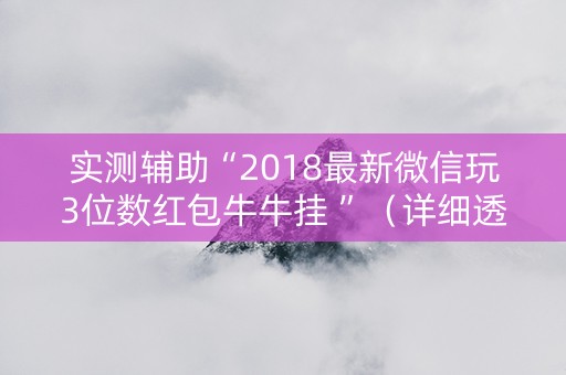 实测辅助“2018最新微信玩3位数红包牛牛挂 ”（详细透视教程）-哔哩哔哩